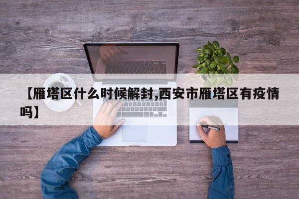 【雁塔区什么时候解封,西安市雁塔区有疫情吗】