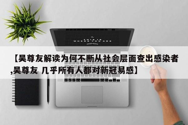 【吴尊友解读为何不断从社会层面查出感染者,吴尊友 几乎所有人都对新冠易感】