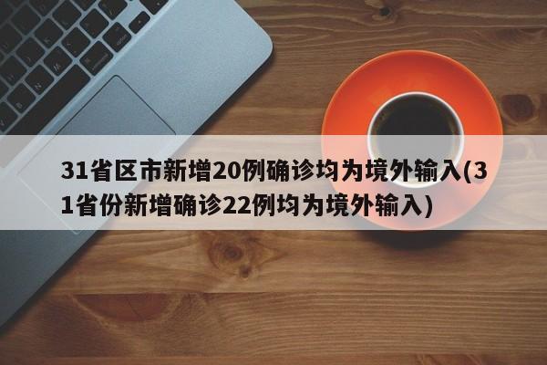 31省区市新增20例确诊均为境外输入(31省份新增确诊22例均为境外输入)
