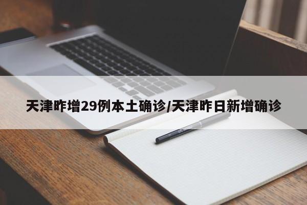 天津昨增29例本土确诊/天津昨日新增确诊