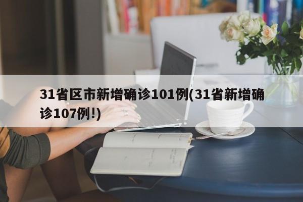 31省区市新增确诊101例(31省新增确诊107例!)
