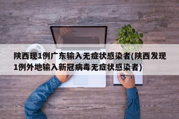 陕西现1例广东输入无症状感染者(陕西发现1例外地输入新冠病毒无症状感染者)