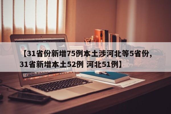 【31省份新增75例本土涉河北等5省份,31省新增本土52例 河北51例】