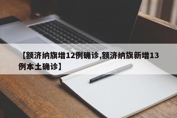【额济纳旗增12例确诊,额济纳旗新增13例本土确诊】