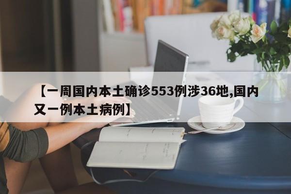 【一周国内本土确诊553例涉36地,国内又一例本土病例】
