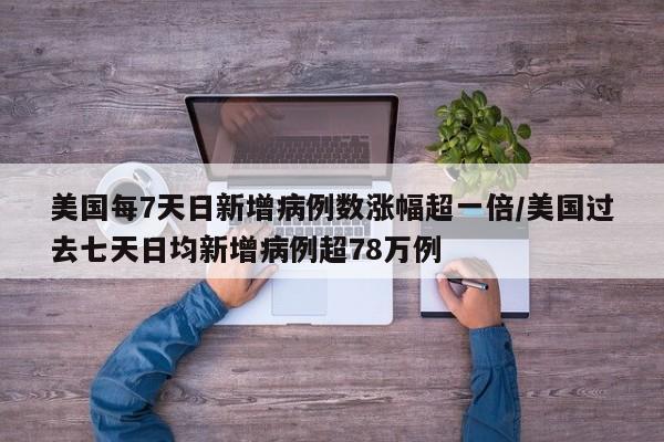 美国每7天日新增病例数涨幅超一倍/美国过去七天日均新增病例超78万例