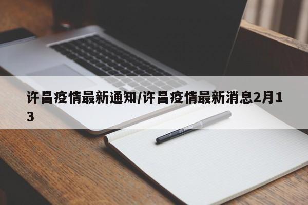 许昌疫情最新通知/许昌疫情最新消息2月13