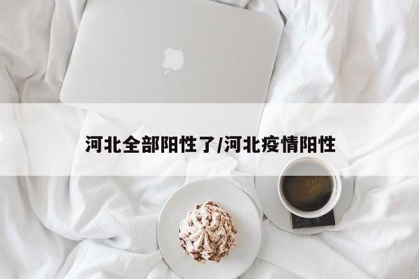 河北全部阳性了/河北疫情阳性
