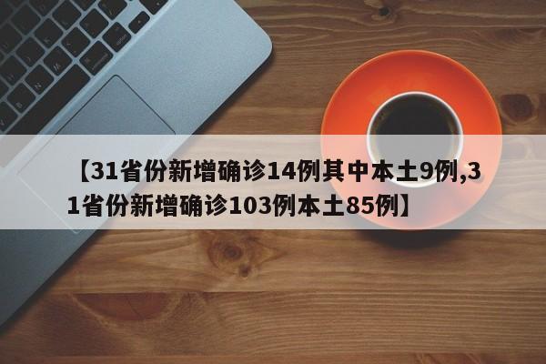 【31省份新增确诊14例其中本土9例,31省份新增确诊103例本土85例】
