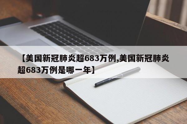 【美国新冠肺炎超683万例,美国新冠肺炎超683万例是哪一年】