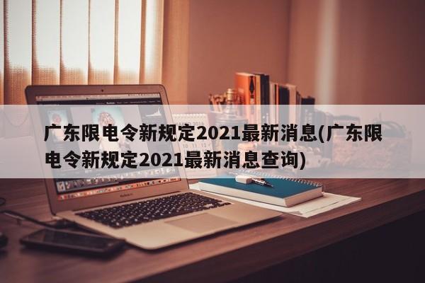 广东限电令新规定2021最新消息(广东限电令新规定2021最新消息查询)