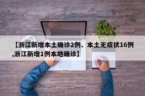 【浙江新增本土确诊2例、本土无症状16例,浙江新增1例本地确诊】