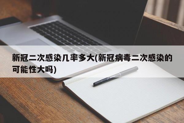 新冠二次感染几率多大(新冠病毒二次感染的可能性大吗)