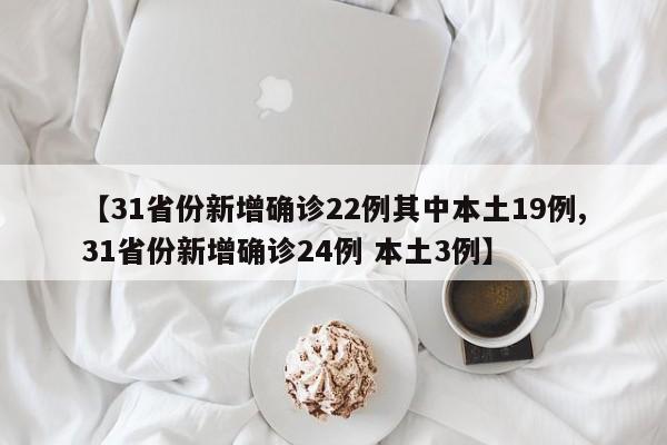 【31省份新增确诊22例其中本土19例,31省份新增确诊24例 本土3例】