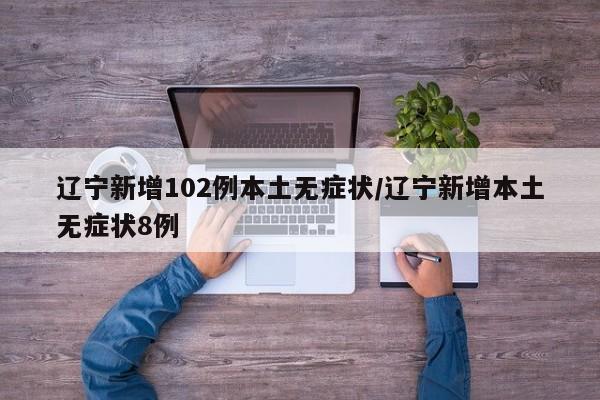 辽宁新增102例本土无症状/辽宁新增本土无症状8例