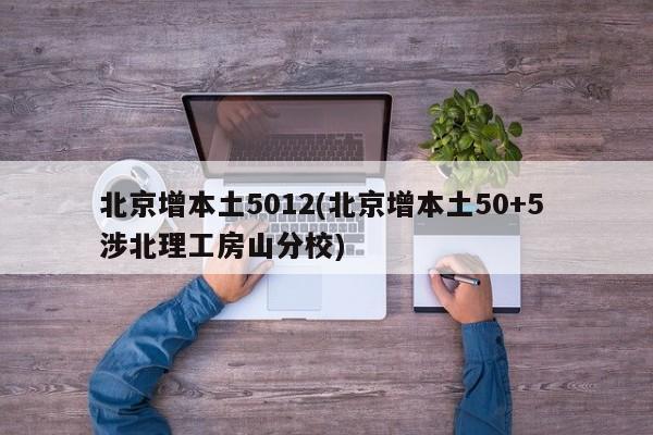 北京增本土5012(北京增本土50+5 涉北理工房山分校)