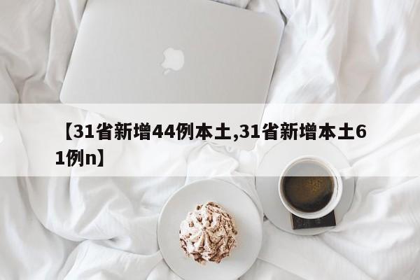 【31省新增44例本土,31省新增本土61例n】