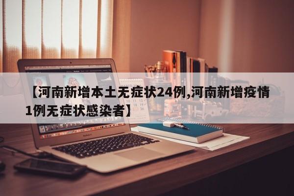 【河南新增本土无症状24例,河南新增疫情1例无症状感染者】