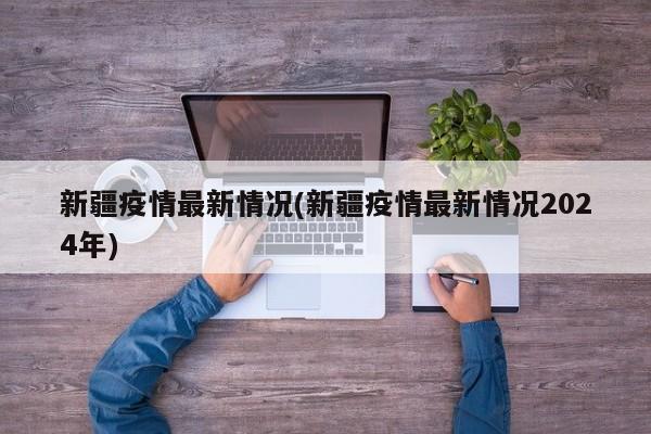 新疆疫情最新情况(新疆疫情最新情况2024年)