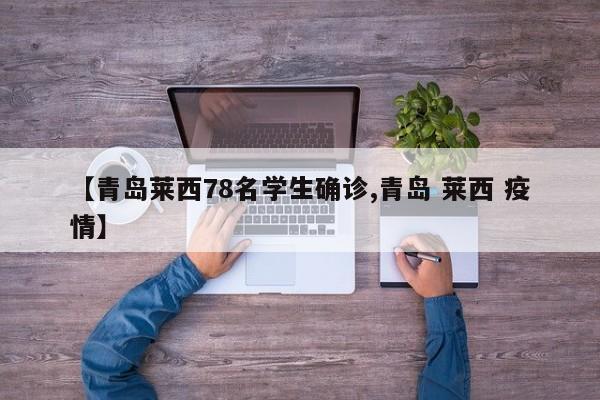 【青岛莱西78名学生确诊,青岛 莱西 疫情】