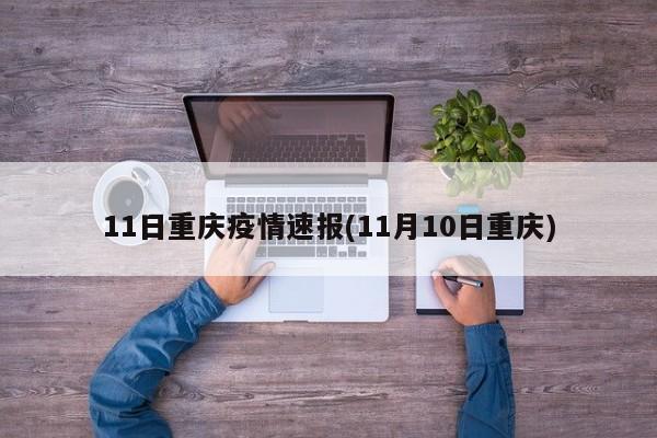 11日重庆疫情速报(11月10日重庆)