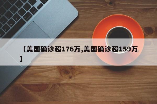 【美国确诊超176万,美国确诊超159万】
