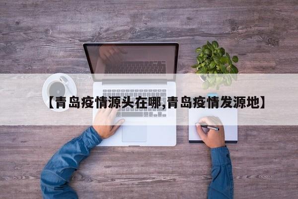 【青岛疫情源头在哪,青岛疫情发源地】