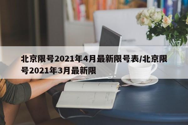 北京限号2021年4月最新限号表/北京限号2021年3月最新限