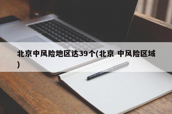 北京中风险地区达39个(北京 中风险区域)