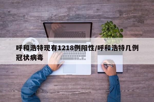 呼和浩特现有1218例阳性/呼和浩特几例冠状病毒