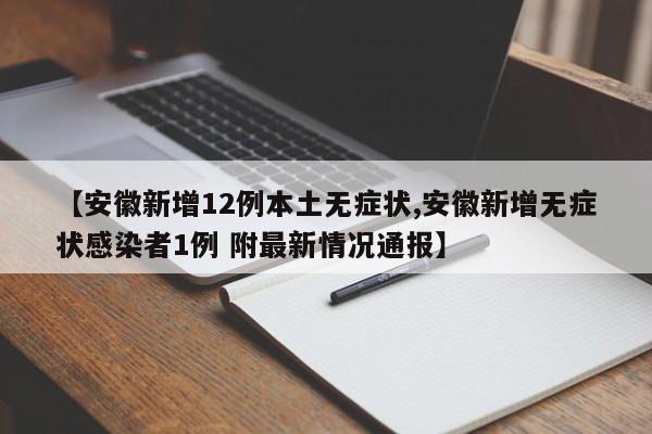 【安徽新增12例本土无症状,安徽新增无症状感染者1例 附最新情况通报】