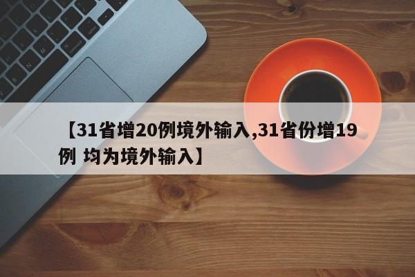 【31省增20例境外输入,31省份增19例 均为境外输入】