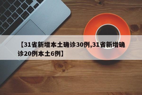 【31省新增本土确诊30例,31省新增确诊20例本土6例】