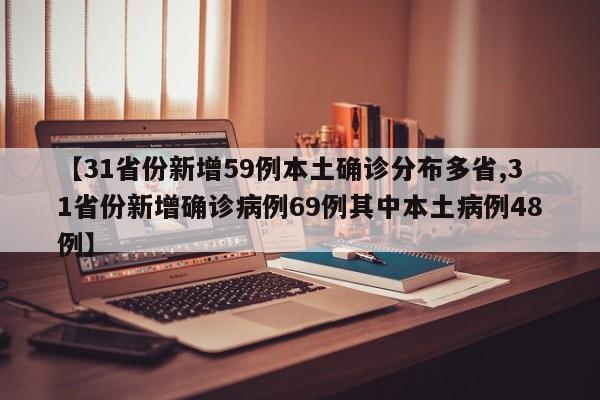 【31省份新增59例本土确诊分布多省,31省份新增确诊病例69例其中本土病例48例】