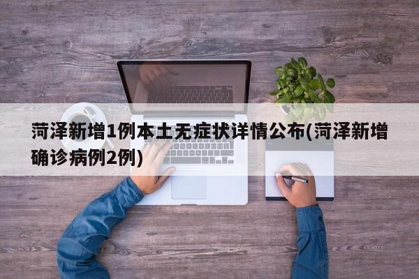 菏泽新增1例本土无症状详情公布(菏泽新增确诊病例2例)