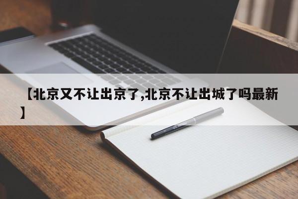 【北京又不让出京了,北京不让出城了吗最新】