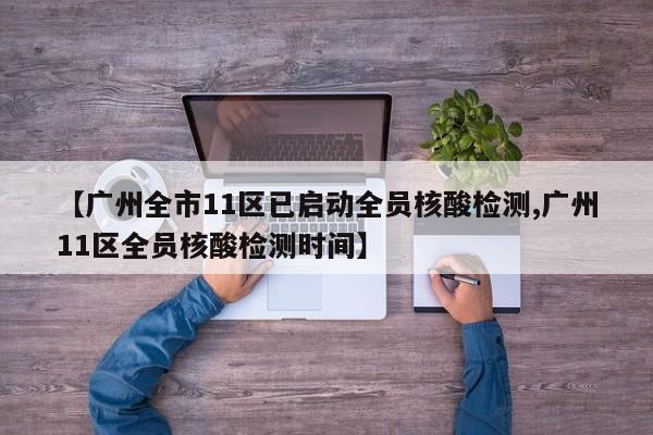 【广州全市11区已启动全员核酸检测,广州11区全员核酸检测时间】