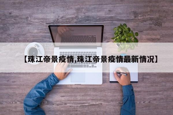 【珠江帝景疫情,珠江帝景疫情最新情况】
