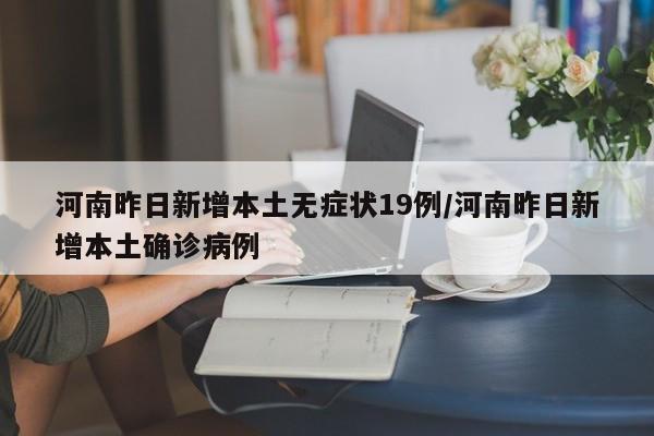 河南昨日新增本土无症状19例/河南昨日新增本土确诊病例