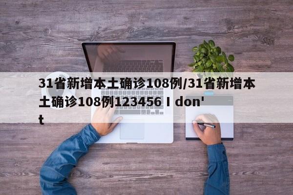 31省新增本土确诊108例/31省新增本土确诊108例123456 I don't