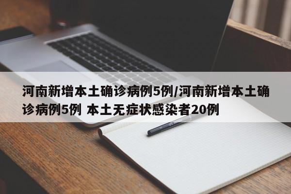 河南新增本土确诊病例5例/河南新增本土确诊病例5例 本土无症状感染者20例