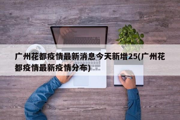广州花都疫情最新消息今天新增25(广州花都疫情最新疫情分布)