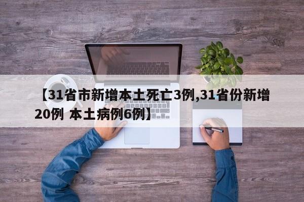【31省市新增本土死亡3例,31省份新增20例 本土病例6例】