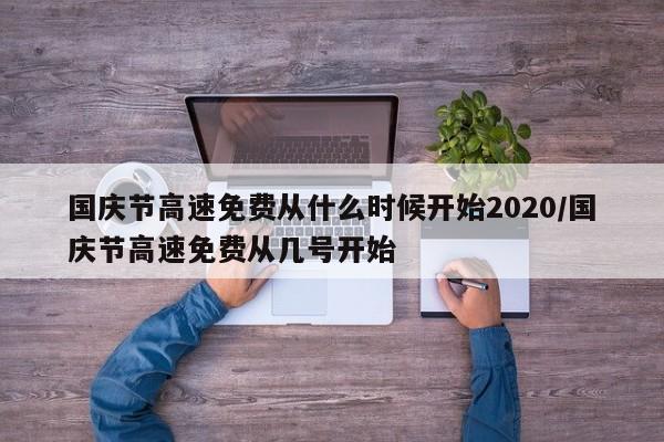 国庆节高速免费从什么时候开始2020/国庆节高速免费从几号开始