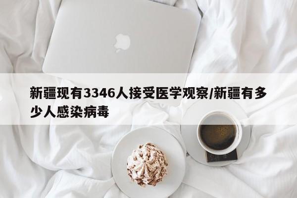 新疆现有3346人接受医学观察/新疆有多少人感染病毒