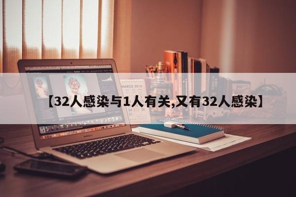 【32人感染与1人有关,又有32人感染】