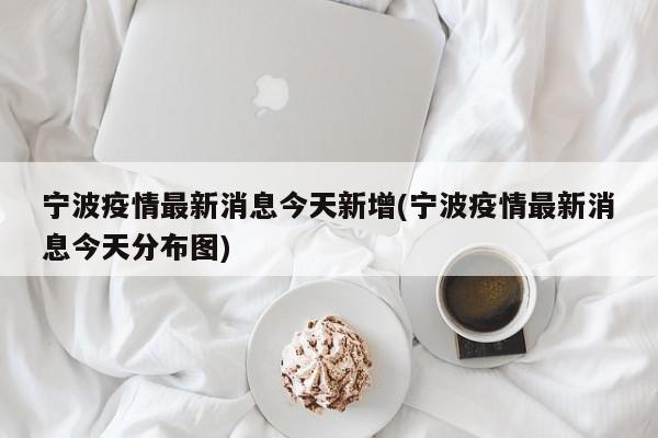 宁波疫情最新消息今天新增(宁波疫情最新消息今天分布图)