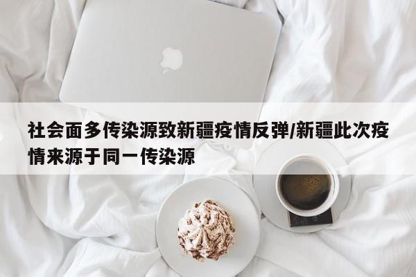 社会面多传染源致新疆疫情反弹/新疆此次疫情来源于同一传染源