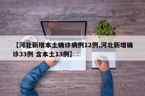 【河北新增本土确诊病例12例,河北新增确诊33例 含本土13例】