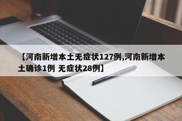 【河南新增本土无症状127例,河南新增本土确诊1例 无症状28例】